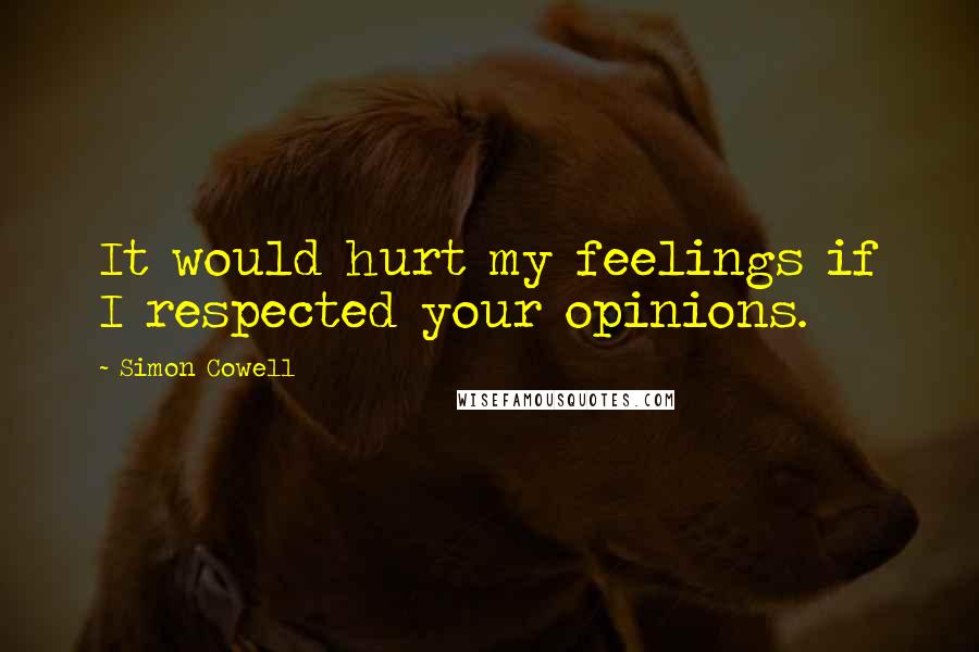 Simon Cowell Quotes: It would hurt my feelings if I respected your opinions.