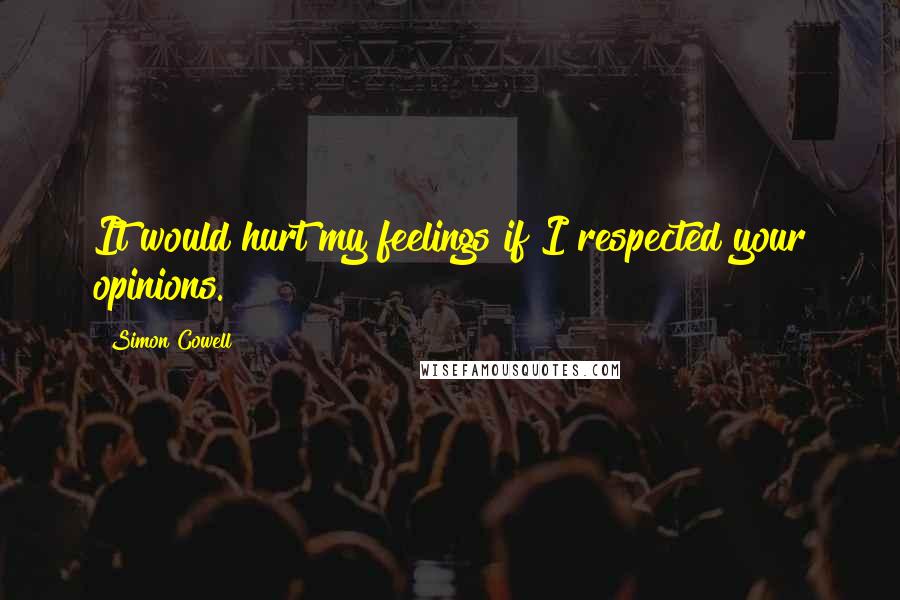 Simon Cowell Quotes: It would hurt my feelings if I respected your opinions.