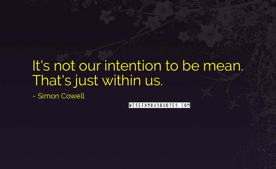Simon Cowell Quotes: It's not our intention to be mean. That's just within us.