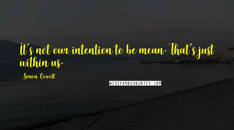 Simon Cowell Quotes: It's not our intention to be mean. That's just within us.