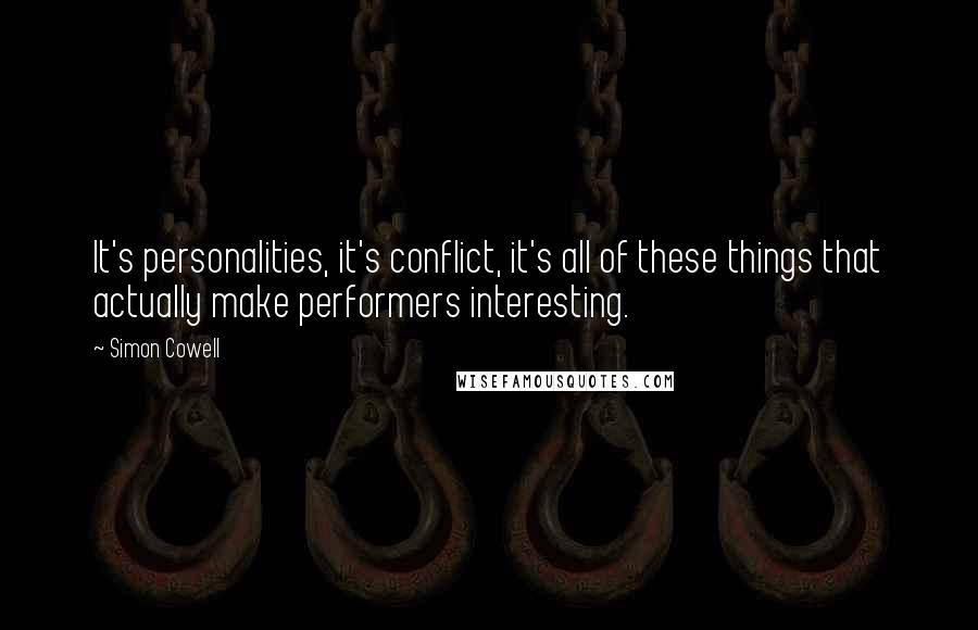 Simon Cowell Quotes: It's personalities, it's conflict, it's all of these things that actually make performers interesting.