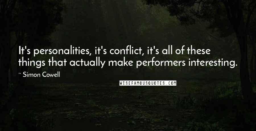 Simon Cowell Quotes: It's personalities, it's conflict, it's all of these things that actually make performers interesting.