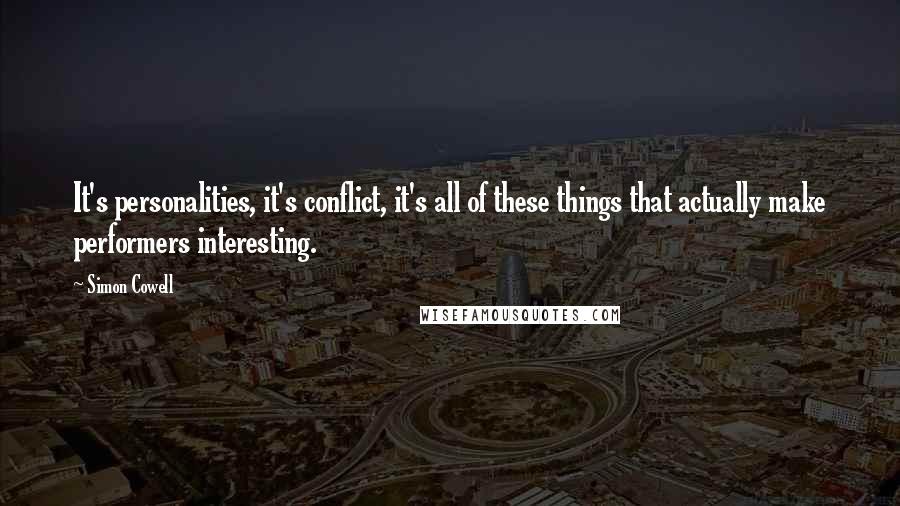 Simon Cowell Quotes: It's personalities, it's conflict, it's all of these things that actually make performers interesting.