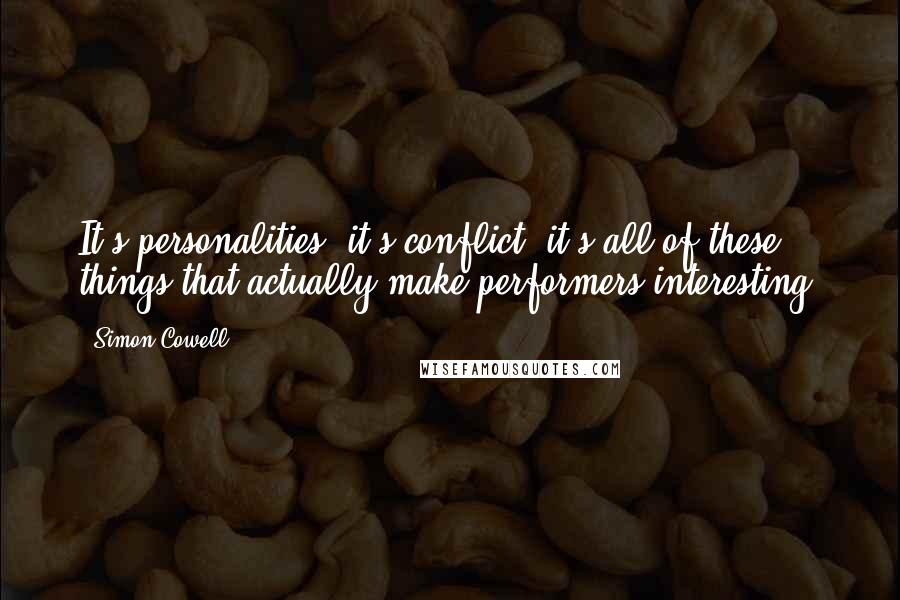 Simon Cowell Quotes: It's personalities, it's conflict, it's all of these things that actually make performers interesting.