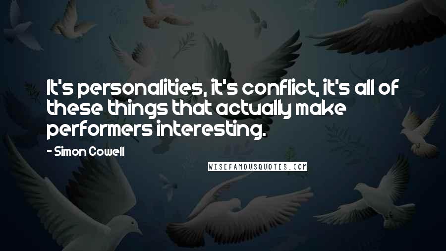 Simon Cowell Quotes: It's personalities, it's conflict, it's all of these things that actually make performers interesting.