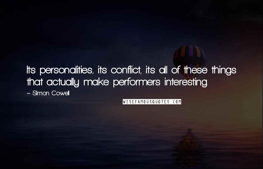 Simon Cowell Quotes: It's personalities, it's conflict, it's all of these things that actually make performers interesting.