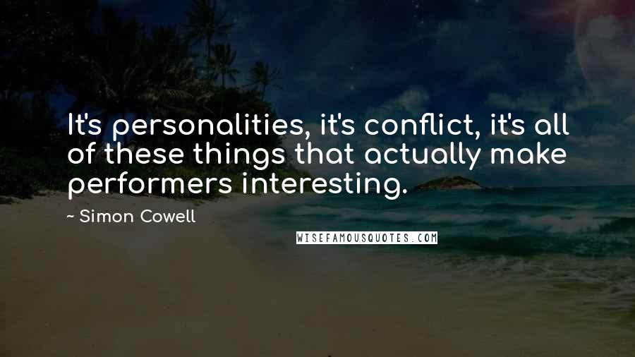 Simon Cowell Quotes: It's personalities, it's conflict, it's all of these things that actually make performers interesting.