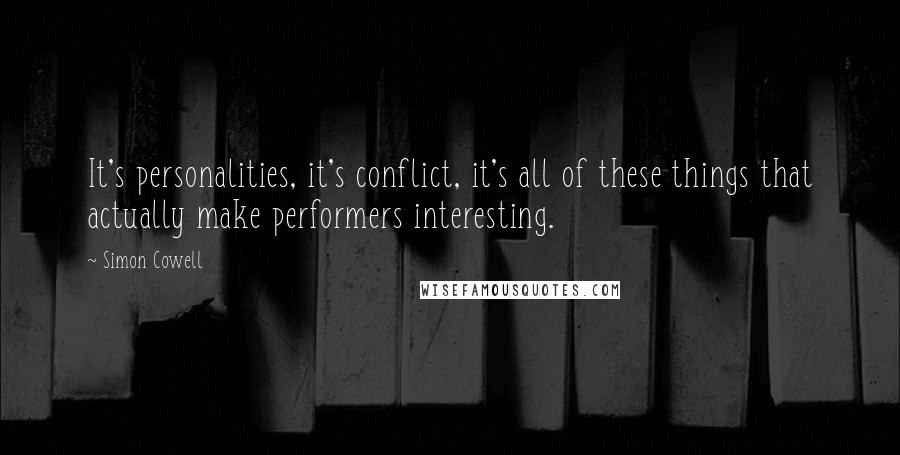 Simon Cowell Quotes: It's personalities, it's conflict, it's all of these things that actually make performers interesting.