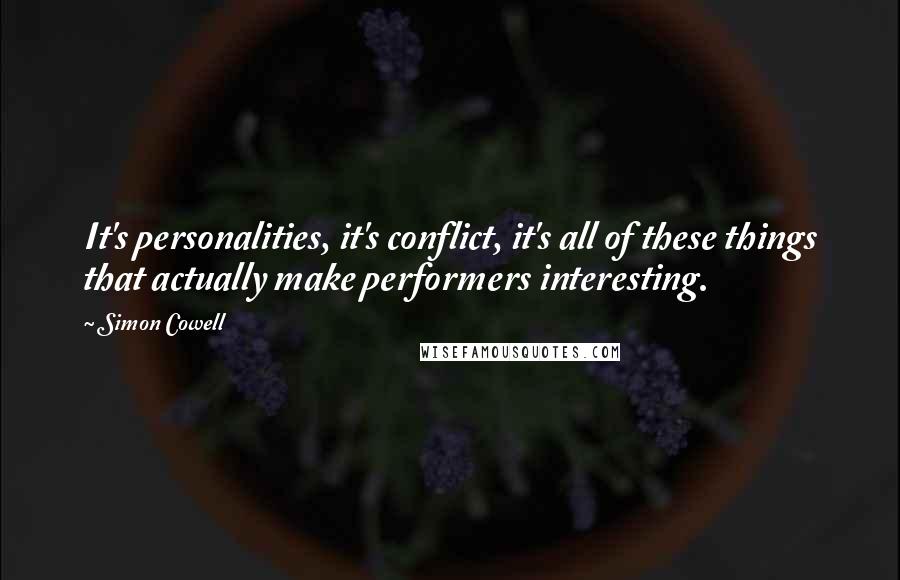 Simon Cowell Quotes: It's personalities, it's conflict, it's all of these things that actually make performers interesting.