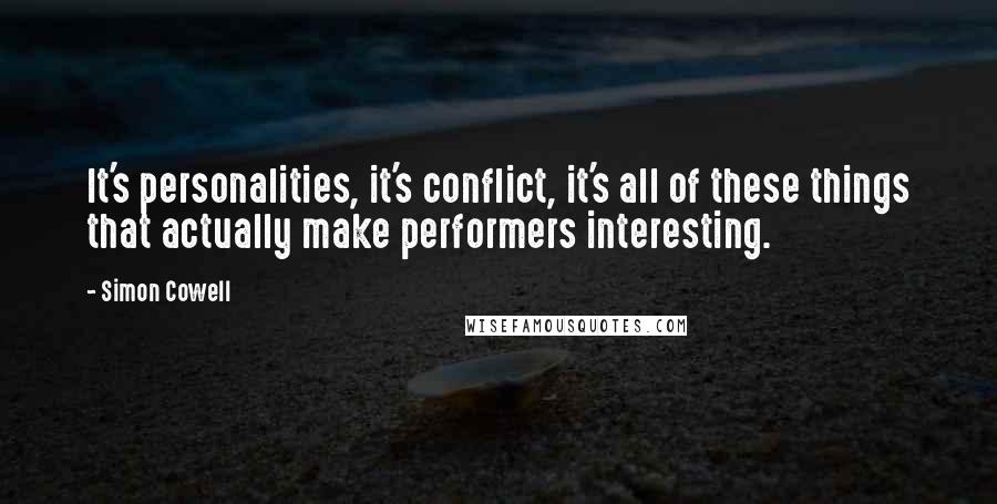 Simon Cowell Quotes: It's personalities, it's conflict, it's all of these things that actually make performers interesting.