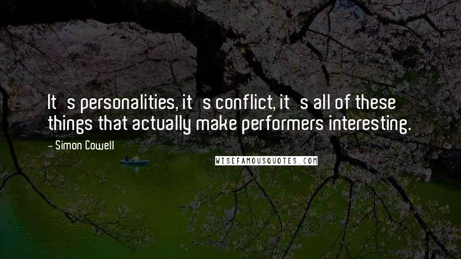 Simon Cowell Quotes: It's personalities, it's conflict, it's all of these things that actually make performers interesting.