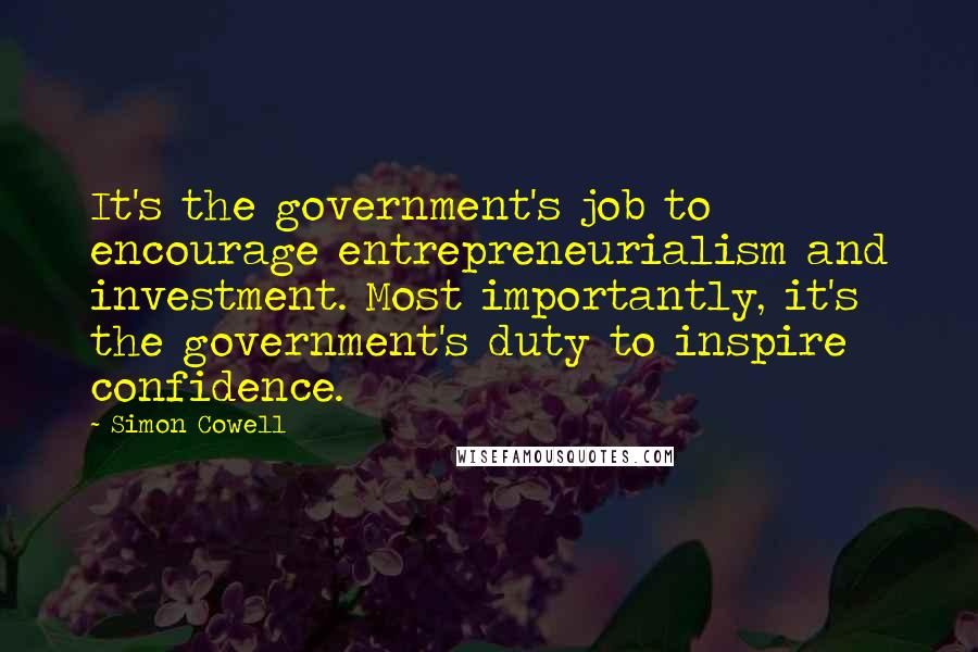 Simon Cowell Quotes: It's the government's job to encourage entrepreneurialism and investment. Most importantly, it's the government's duty to inspire confidence.