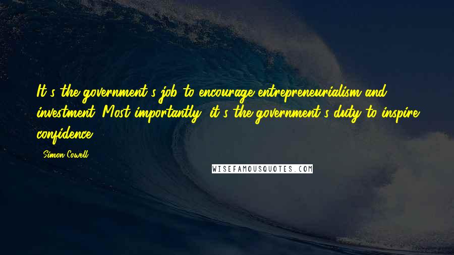 Simon Cowell Quotes: It's the government's job to encourage entrepreneurialism and investment. Most importantly, it's the government's duty to inspire confidence.