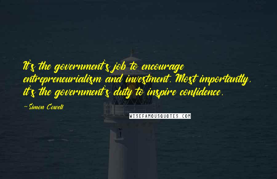 Simon Cowell Quotes: It's the government's job to encourage entrepreneurialism and investment. Most importantly, it's the government's duty to inspire confidence.