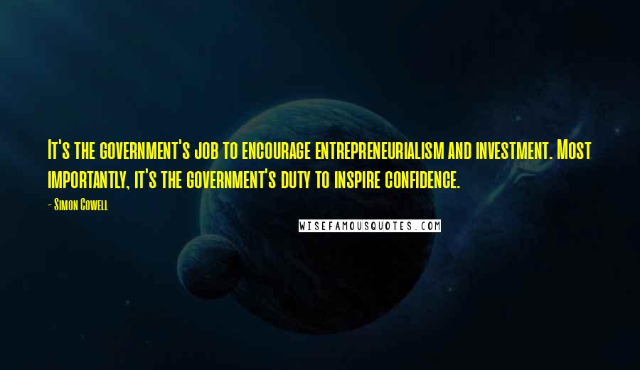 Simon Cowell Quotes: It's the government's job to encourage entrepreneurialism and investment. Most importantly, it's the government's duty to inspire confidence.