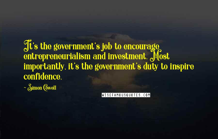 Simon Cowell Quotes: It's the government's job to encourage entrepreneurialism and investment. Most importantly, it's the government's duty to inspire confidence.