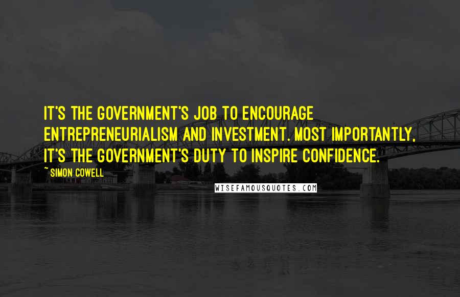 Simon Cowell Quotes: It's the government's job to encourage entrepreneurialism and investment. Most importantly, it's the government's duty to inspire confidence.