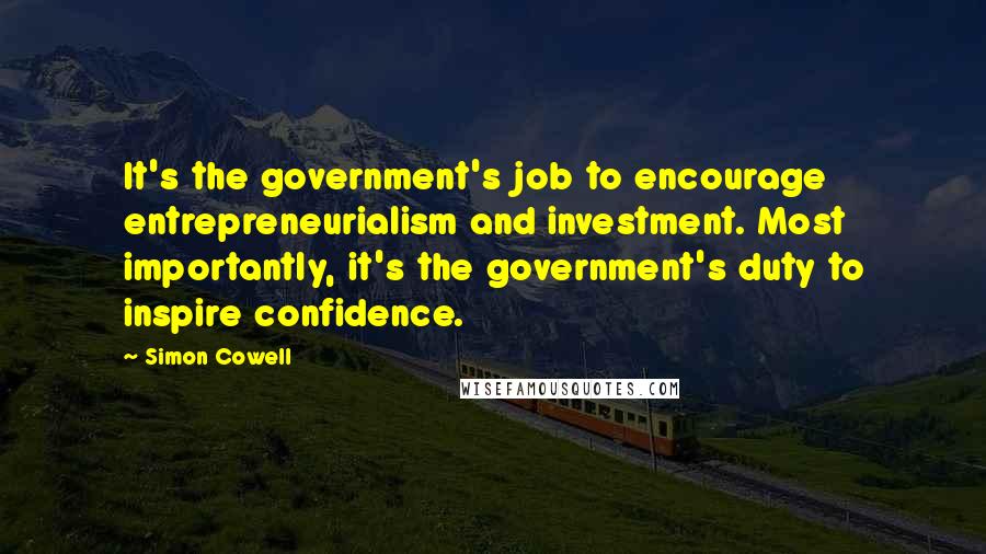 Simon Cowell Quotes: It's the government's job to encourage entrepreneurialism and investment. Most importantly, it's the government's duty to inspire confidence.