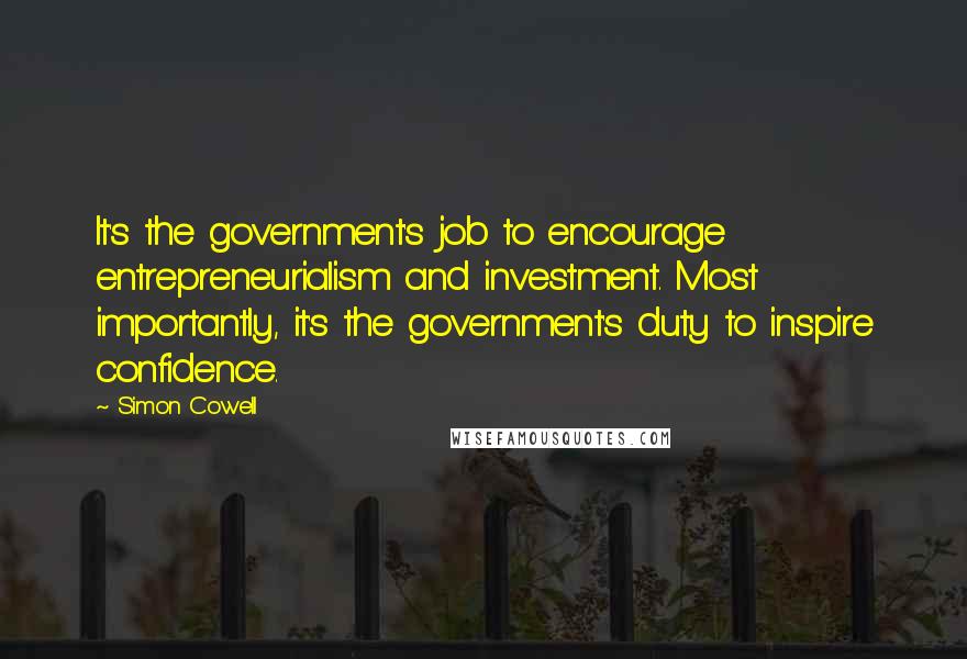 Simon Cowell Quotes: It's the government's job to encourage entrepreneurialism and investment. Most importantly, it's the government's duty to inspire confidence.