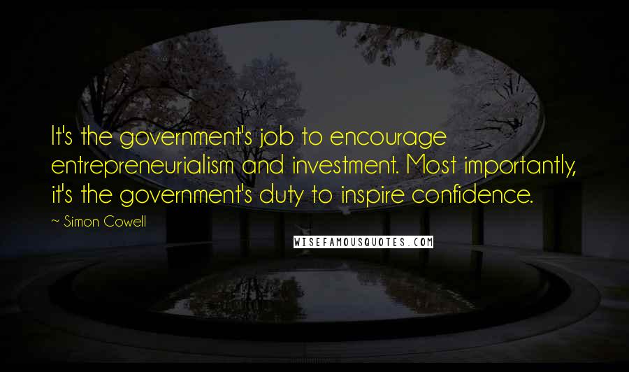 Simon Cowell Quotes: It's the government's job to encourage entrepreneurialism and investment. Most importantly, it's the government's duty to inspire confidence.