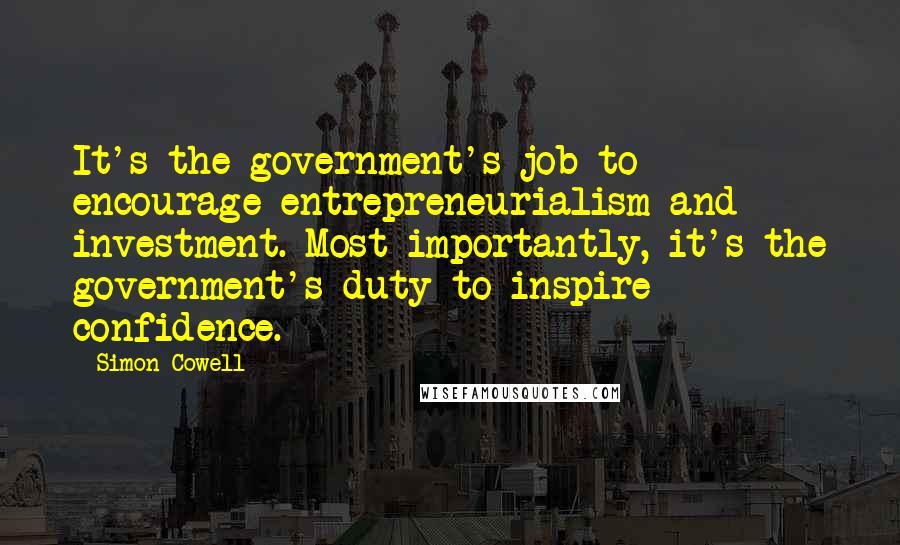 Simon Cowell Quotes: It's the government's job to encourage entrepreneurialism and investment. Most importantly, it's the government's duty to inspire confidence.