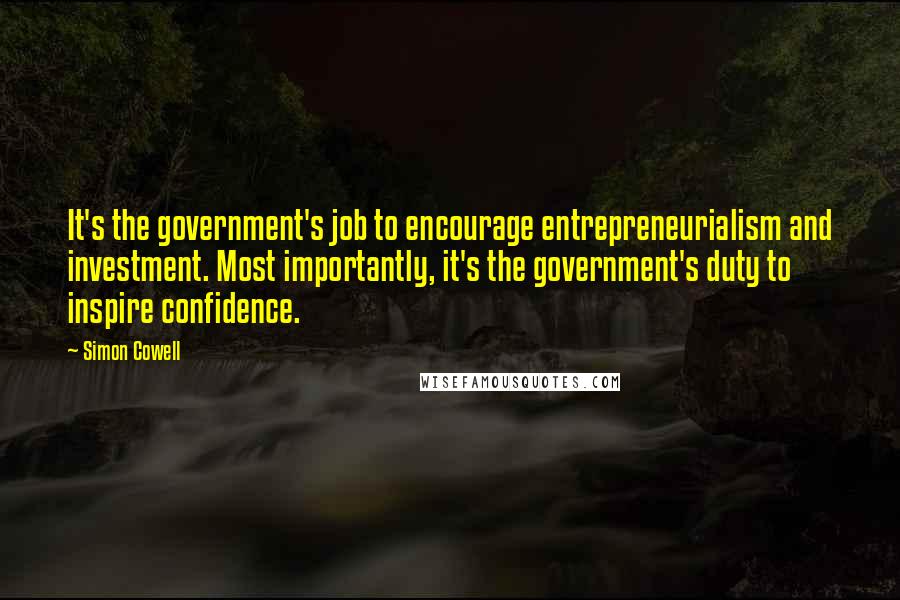 Simon Cowell Quotes: It's the government's job to encourage entrepreneurialism and investment. Most importantly, it's the government's duty to inspire confidence.