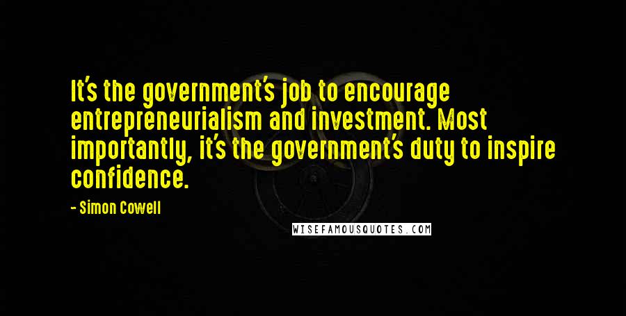 Simon Cowell Quotes: It's the government's job to encourage entrepreneurialism and investment. Most importantly, it's the government's duty to inspire confidence.