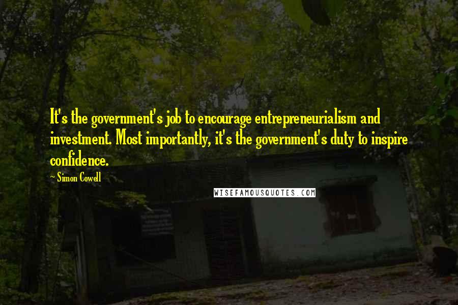 Simon Cowell Quotes: It's the government's job to encourage entrepreneurialism and investment. Most importantly, it's the government's duty to inspire confidence.