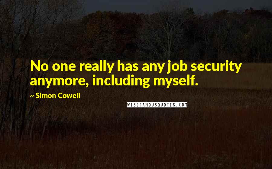 Simon Cowell Quotes: No one really has any job security anymore, including myself.