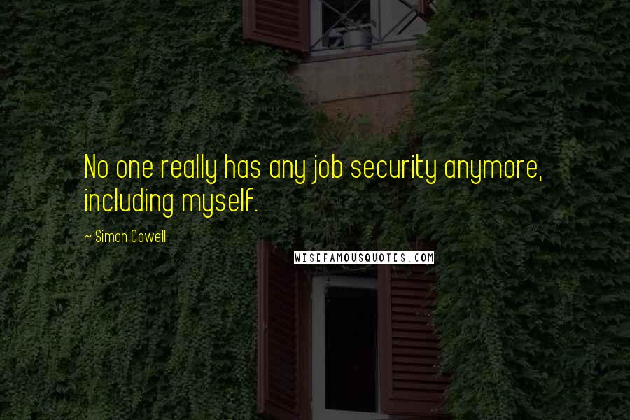 Simon Cowell Quotes: No one really has any job security anymore, including myself.