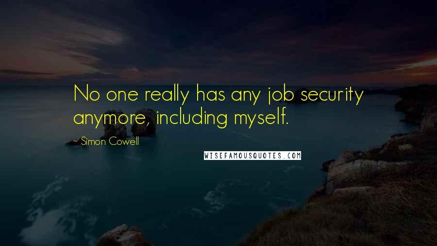 Simon Cowell Quotes: No one really has any job security anymore, including myself.