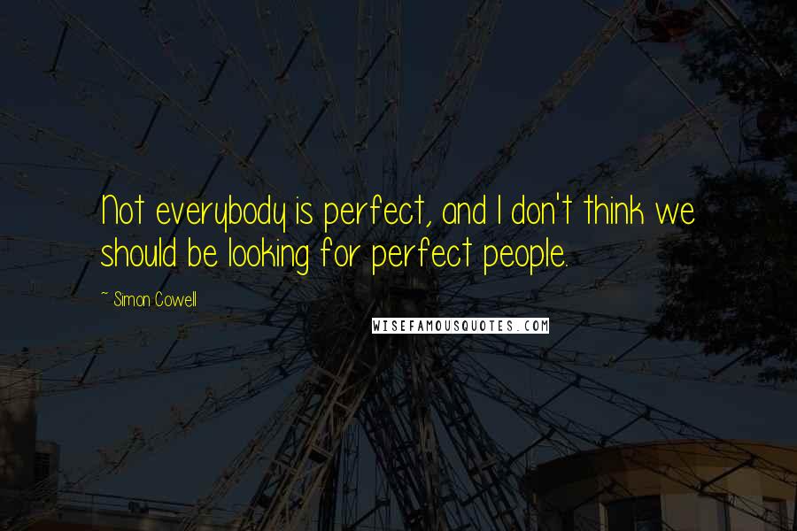 Simon Cowell Quotes: Not everybody is perfect, and I don't think we should be looking for perfect people.
