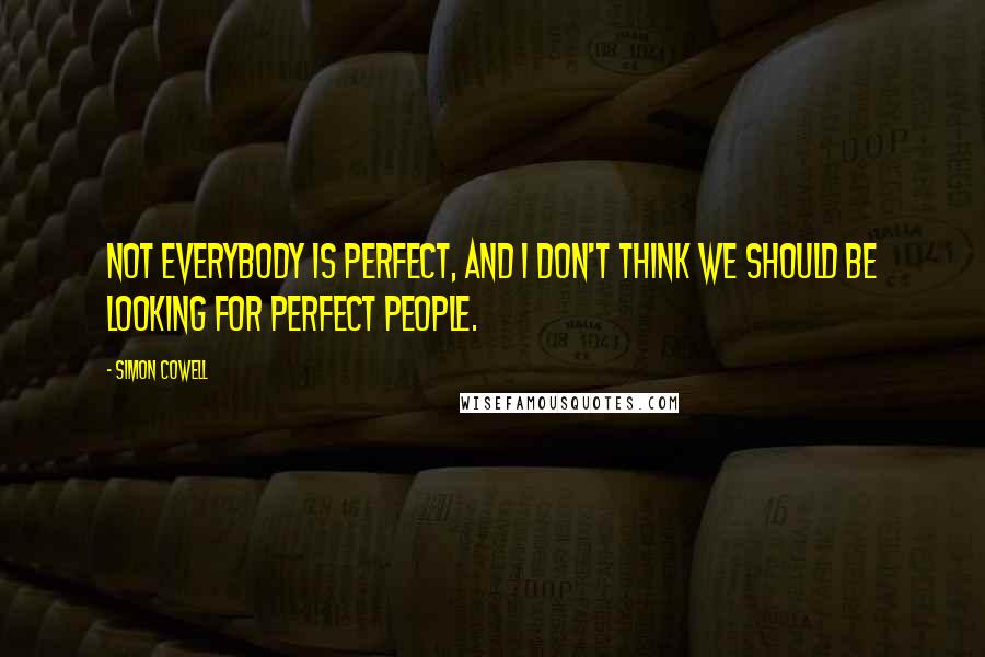 Simon Cowell Quotes: Not everybody is perfect, and I don't think we should be looking for perfect people.