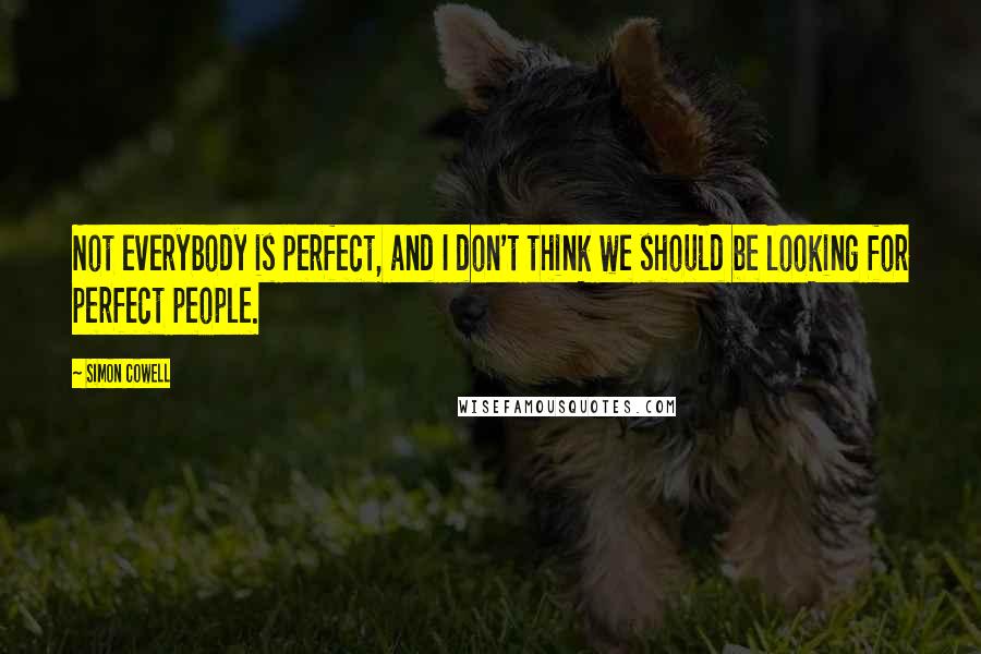 Simon Cowell Quotes: Not everybody is perfect, and I don't think we should be looking for perfect people.