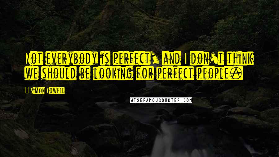 Simon Cowell Quotes: Not everybody is perfect, and I don't think we should be looking for perfect people.