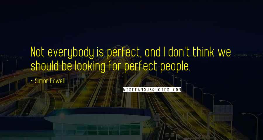 Simon Cowell Quotes: Not everybody is perfect, and I don't think we should be looking for perfect people.