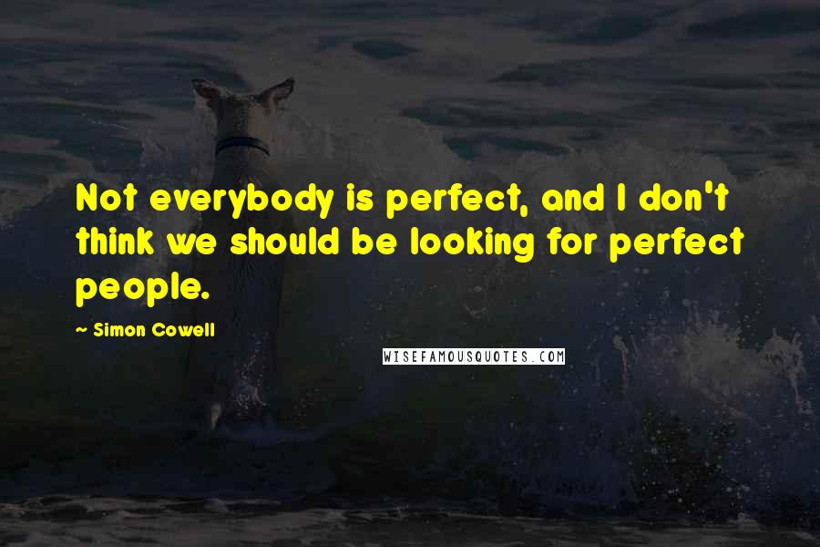 Simon Cowell Quotes: Not everybody is perfect, and I don't think we should be looking for perfect people.