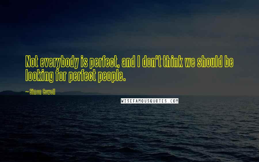 Simon Cowell Quotes: Not everybody is perfect, and I don't think we should be looking for perfect people.