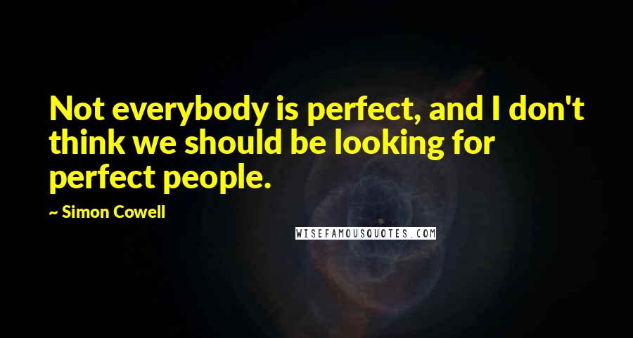 Simon Cowell Quotes: Not everybody is perfect, and I don't think we should be looking for perfect people.