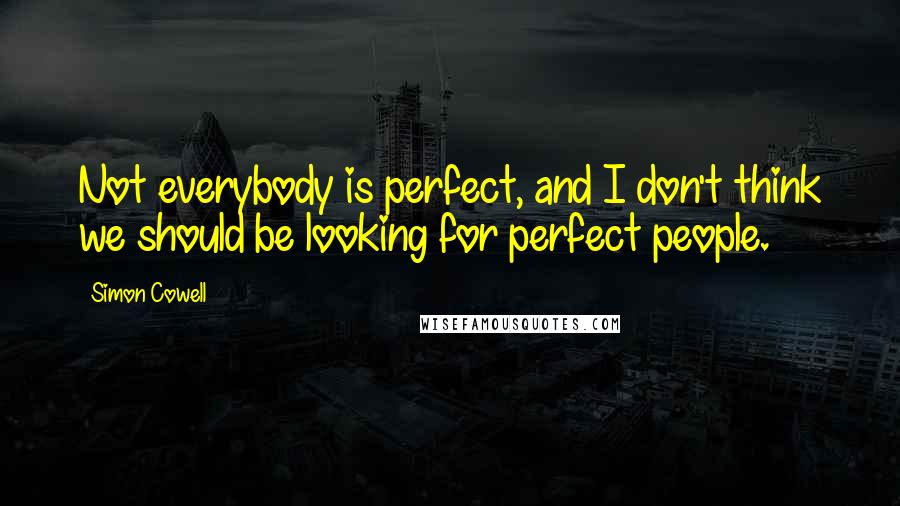 Simon Cowell Quotes: Not everybody is perfect, and I don't think we should be looking for perfect people.