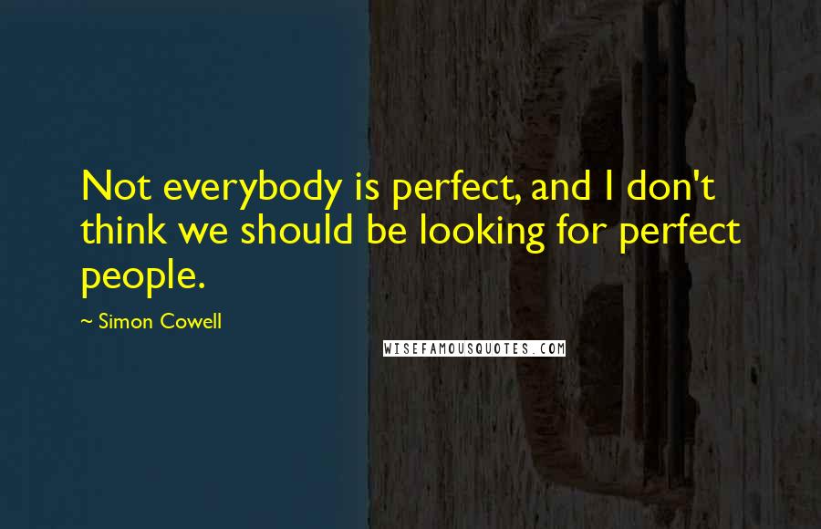 Simon Cowell Quotes: Not everybody is perfect, and I don't think we should be looking for perfect people.