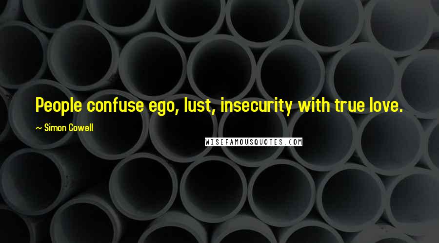 Simon Cowell Quotes: People confuse ego, lust, insecurity with true love.