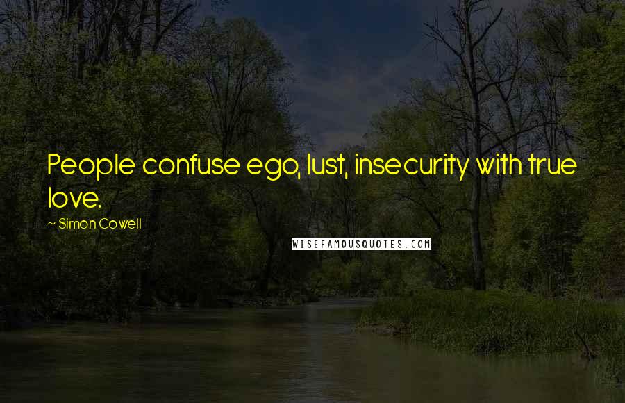 Simon Cowell Quotes: People confuse ego, lust, insecurity with true love.