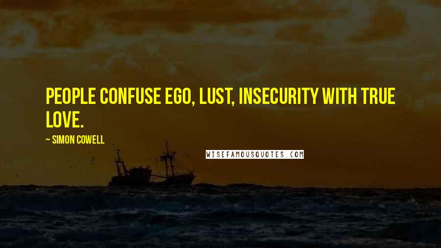 Simon Cowell Quotes: People confuse ego, lust, insecurity with true love.