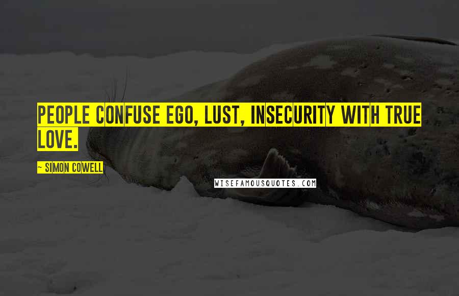 Simon Cowell Quotes: People confuse ego, lust, insecurity with true love.