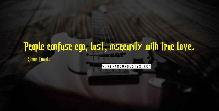 Simon Cowell Quotes: People confuse ego, lust, insecurity with true love.