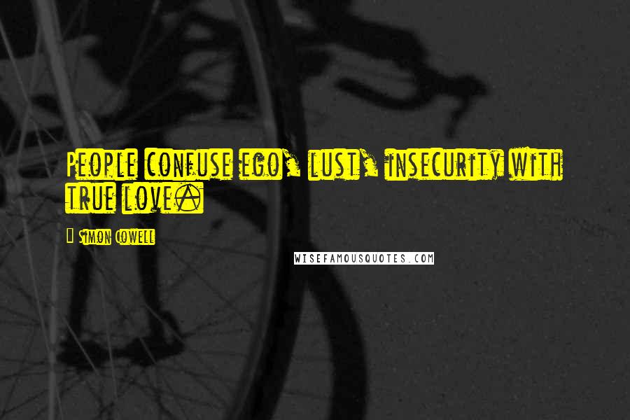 Simon Cowell Quotes: People confuse ego, lust, insecurity with true love.