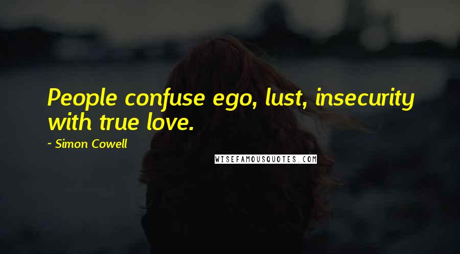 Simon Cowell Quotes: People confuse ego, lust, insecurity with true love.