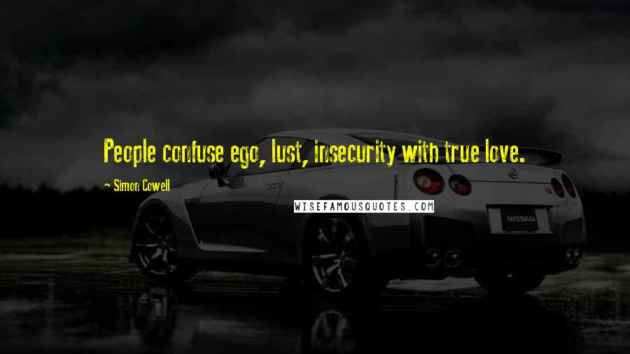 Simon Cowell Quotes: People confuse ego, lust, insecurity with true love.