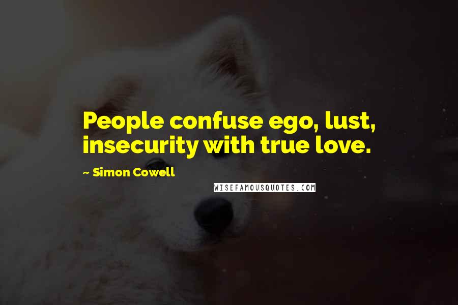 Simon Cowell Quotes: People confuse ego, lust, insecurity with true love.